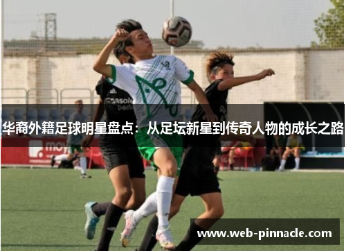 华裔外籍足球明星盘点：从足坛新星到传奇人物的成长之路