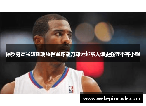 保罗身高虽较姚明矮但篮球能力却远超常人谁更强悍不容小觑