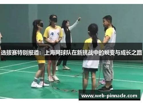 选拔赛特别报道：上海网球队在新挑战中的蜕变与成长之路