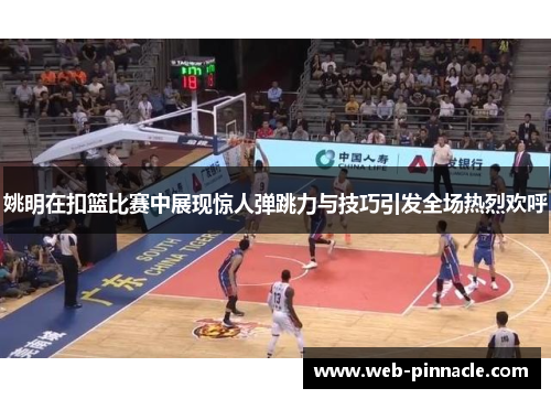 姚明在扣篮比赛中展现惊人弹跳力与技巧引发全场热烈欢呼