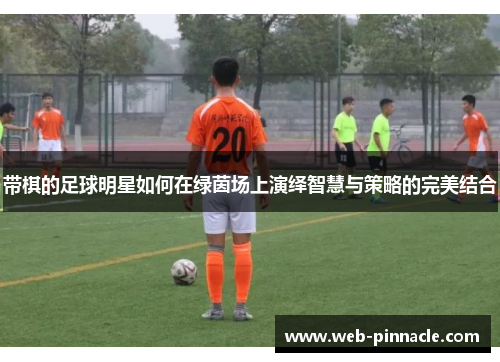 带棋的足球明星如何在绿茵场上演绎智慧与策略的完美结合