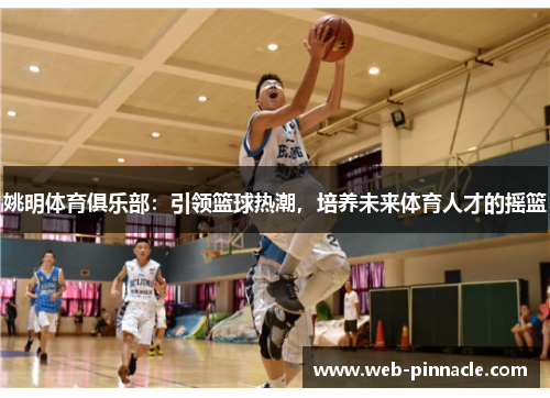 姚明体育俱乐部：引领篮球热潮，培养未来体育人才的摇篮
