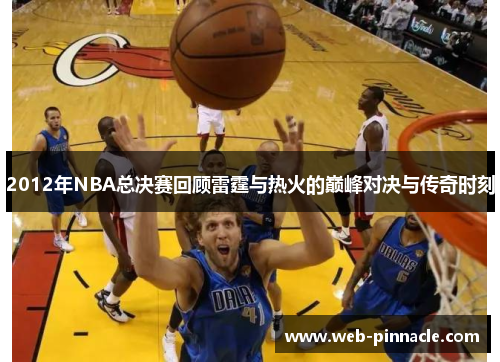 2012年NBA总决赛回顾雷霆与热火的巅峰对决与传奇时刻