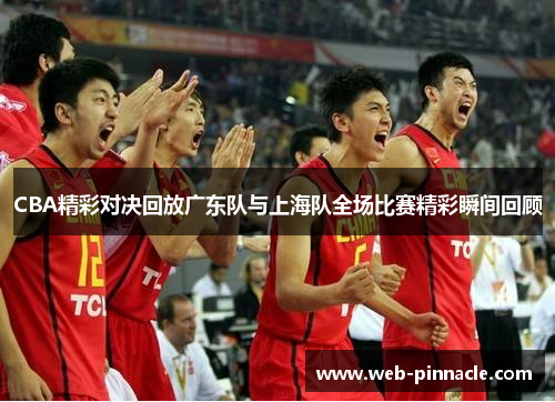 CBA精彩对决回放广东队与上海队全场比赛精彩瞬间回顾