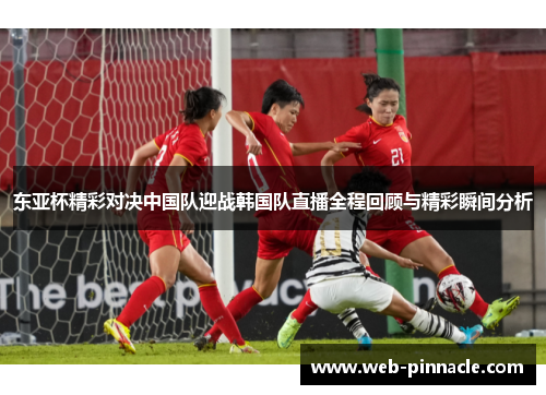 东亚杯精彩对决中国队迎战韩国队直播全程回顾与精彩瞬间分析