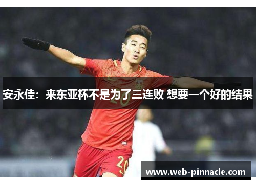 安永佳：来东亚杯不是为了三连败 想要一个好的结果
