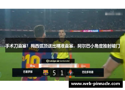 手术刀直塞！梅西弧顶送出精准直塞，阿尔巴小角度推射破门