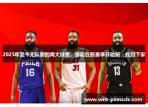 2025年至今无队要的两大球星，谁能在新赛季开始前，找到下家